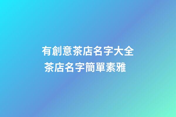 有創意茶店名字大全 茶店名字簡單素雅-第1張-店鋪起名-玄機派